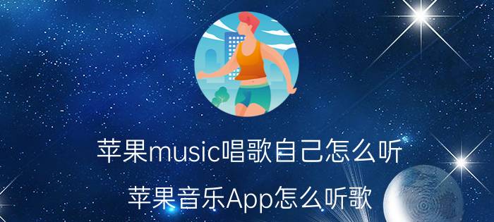 苹果music唱歌自己怎么听 苹果音乐App怎么听歌